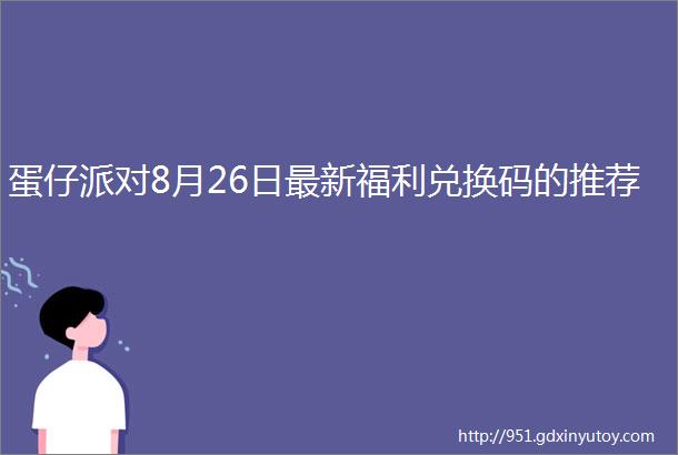 蛋仔派对8月26日最新福利兑换码的推荐