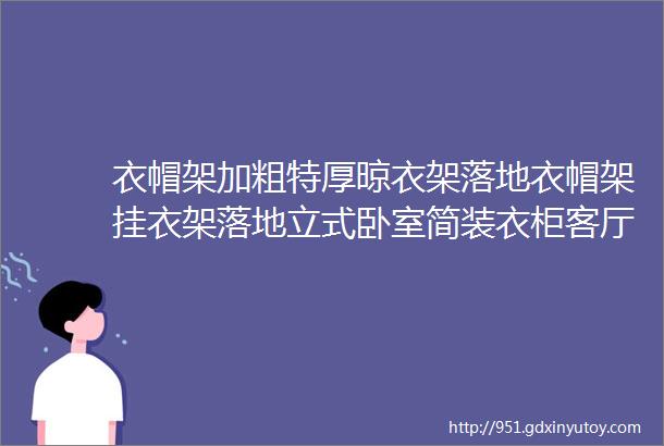 衣帽架加粗特厚晾衣架落地衣帽架挂衣架落地立式卧室简装衣柜客厅晾衣架