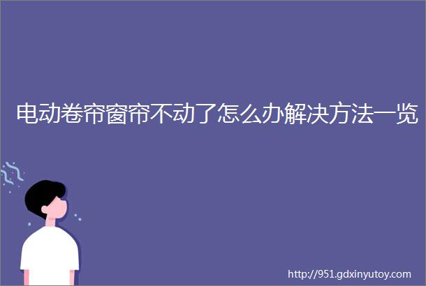 电动卷帘窗帘不动了怎么办解决方法一览