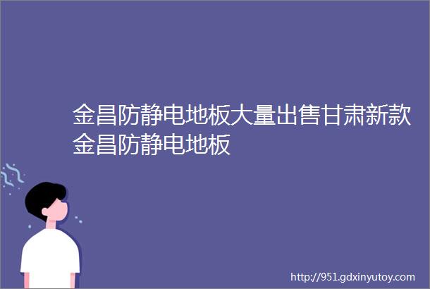 金昌防静电地板大量出售甘肃新款金昌防静电地板