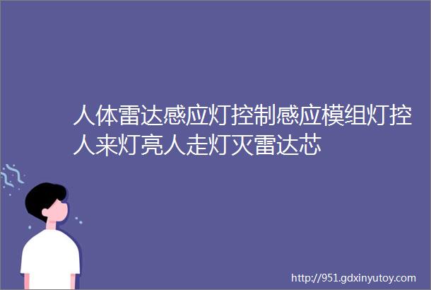 人体雷达感应灯控制感应模组灯控人来灯亮人走灯灭雷达芯