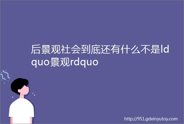 后景观社会到底还有什么不是ldquo景观rdquo