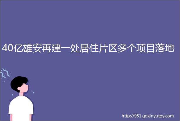 40亿雄安再建一处居住片区多个项目落地