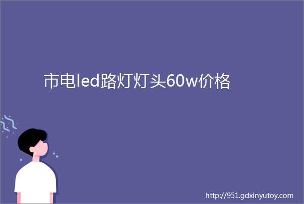 市电led路灯灯头60w价格