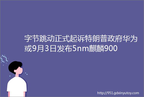 字节跳动正式起诉特朗普政府华为或9月3日发布5nm麒麟9000芯片iPhone12或699美元起售全球TMT