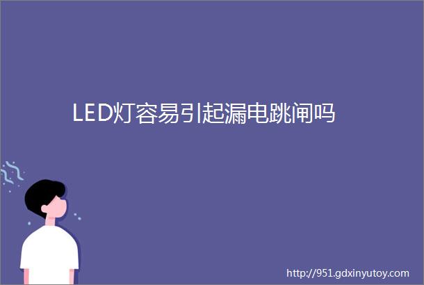 LED灯容易引起漏电跳闸吗