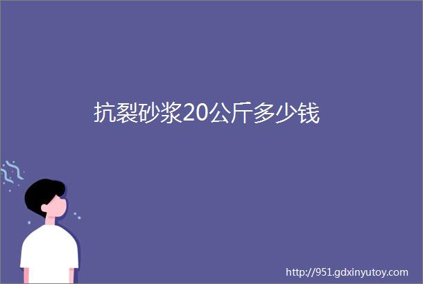 抗裂砂浆20公斤多少钱