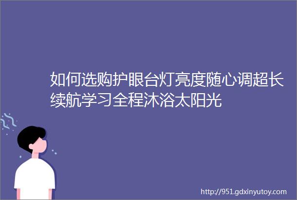 如何选购护眼台灯亮度随心调超长续航学习全程沐浴太阳光