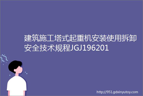 建筑施工塔式起重机安装使用拆卸安全技术规程JGJ196201002塔机使用拆卸和吊具使用