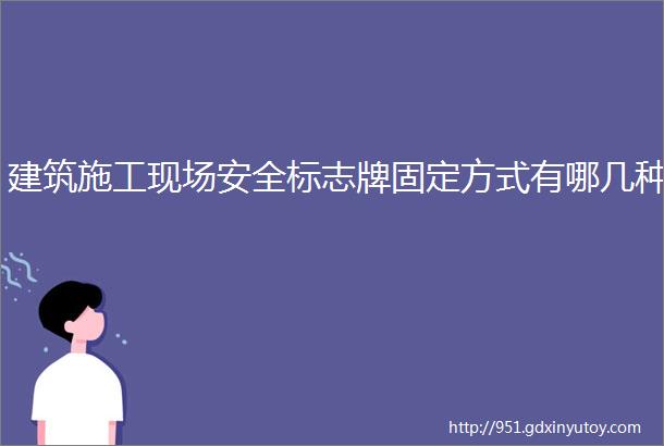 建筑施工现场安全标志牌固定方式有哪几种