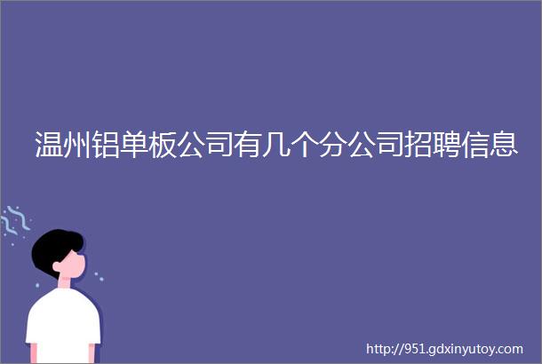 温州铝单板公司有几个分公司招聘信息