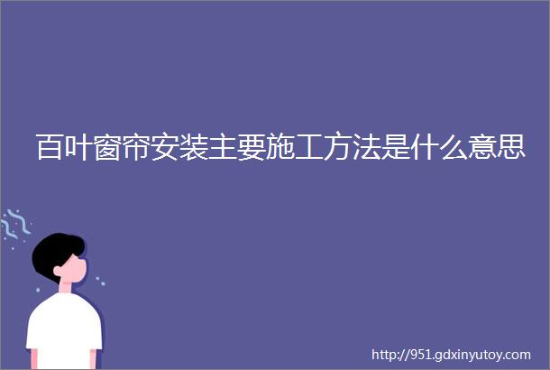 百叶窗帘安装主要施工方法是什么意思