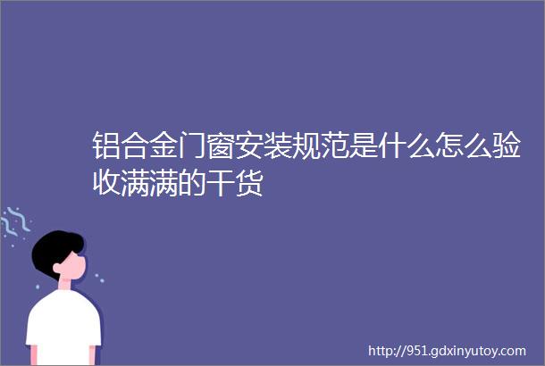 铝合金门窗安装规范是什么怎么验收满满的干货