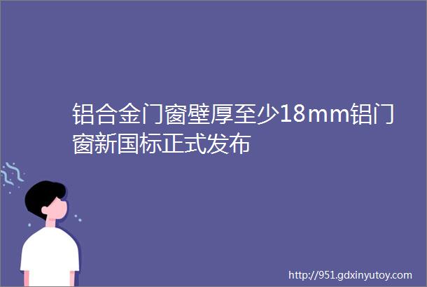 铝合金门窗壁厚至少18mm铝门窗新国标正式发布