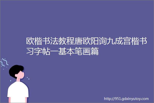 欧楷书法教程唐欧阳询九成宫楷书习字帖一基本笔画篇