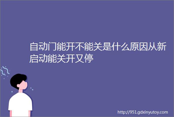 自动门能开不能关是什么原因从新启动能关开又停