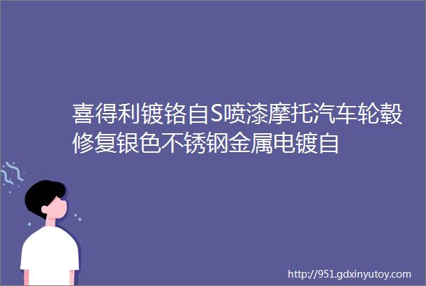 喜得利镀铬自S喷漆摩托汽车轮毂修复银色不锈钢金属电镀自