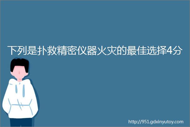 下列是扑救精密仪器火灾的最佳选择4分