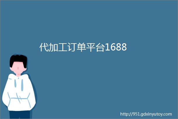 代加工订单平台1688