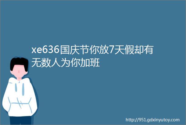 xe636国庆节你放7天假却有无数人为你加班