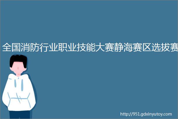 全国消防行业职业技能大赛静海赛区选拔赛