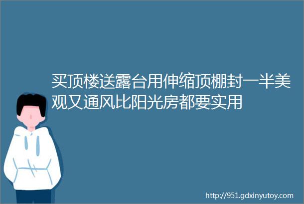 买顶楼送露台用伸缩顶棚封一半美观又通风比阳光房都要实用