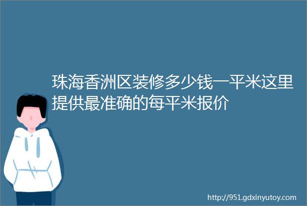 珠海香洲区装修多少钱一平米这里提供最准确的每平米报价