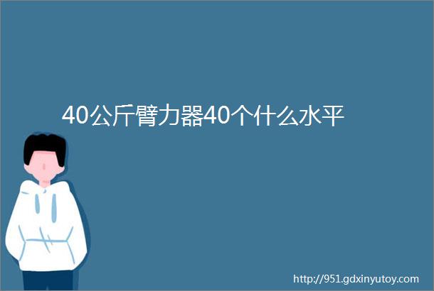 40公斤臂力器40个什么水平