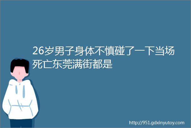 26岁男子身体不慎碰了一下当场死亡东莞满街都是