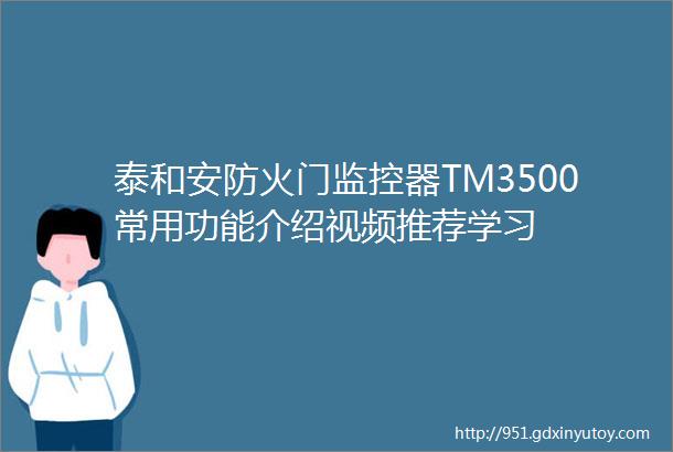 泰和安防火门监控器TM3500常用功能介绍视频推荐学习