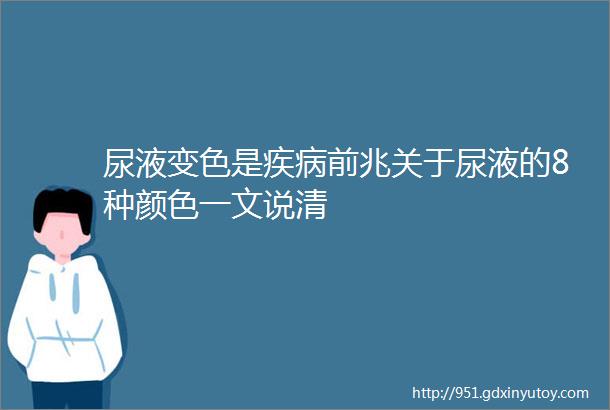 尿液变色是疾病前兆关于尿液的8种颜色一文说清