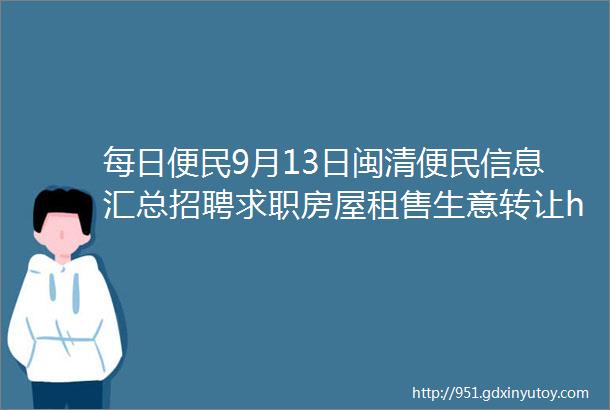 每日便民9月13日闽清便民信息汇总招聘求职房屋租售生意转让helliphellip