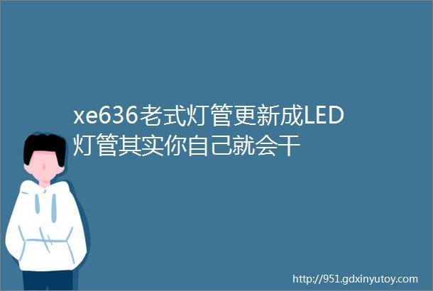 xe636老式灯管更新成LED灯管其实你自己就会干