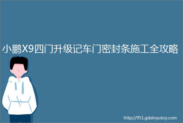 小鹏X9四门升级记车门密封条施工全攻略