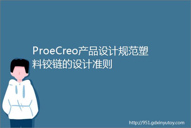 ProeCreo产品设计规范塑料铰链的设计准则