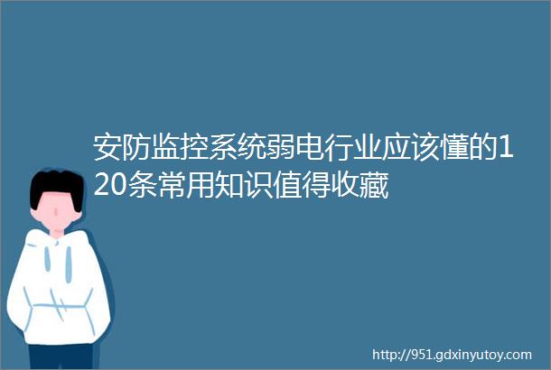 安防监控系统弱电行业应该懂的120条常用知识值得收藏