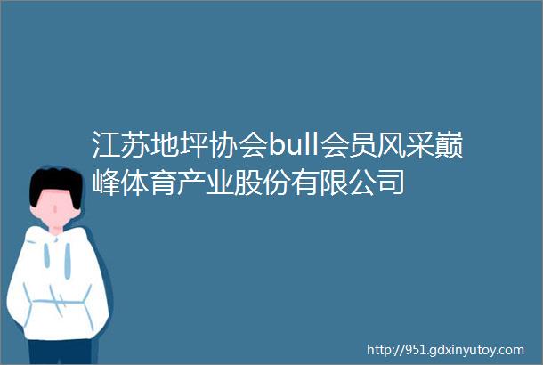 江苏地坪协会bull会员风采巅峰体育产业股份有限公司