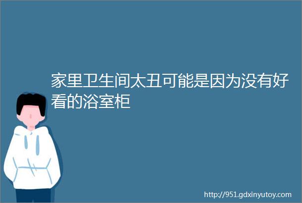 家里卫生间太丑可能是因为没有好看的浴室柜