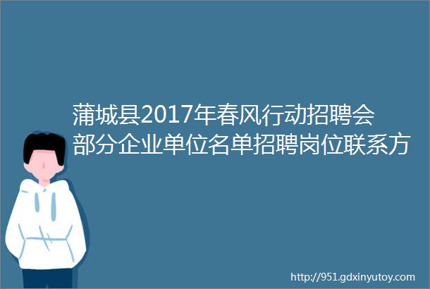 蒲城县2017年春风行动招聘会部分企业单位名单招聘岗位联系方式