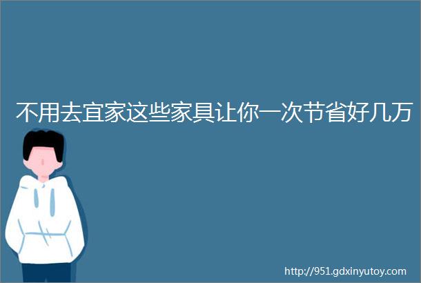 不用去宜家这些家具让你一次节省好几万