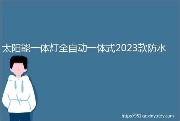 太阳能一体灯全自动一体式2023款防水