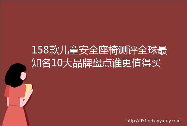 158款儿童安全座椅测评全球最知名10大品牌盘点谁更值得买