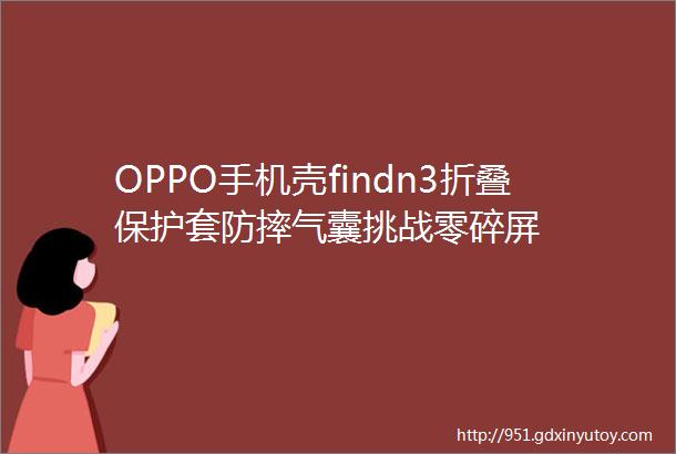 OPPO手机壳findn3折叠保护套防摔气囊挑战零碎屏