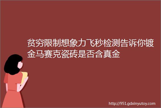 贫穷限制想象力飞秒检测告诉你镀金马赛克瓷砖是否含真金