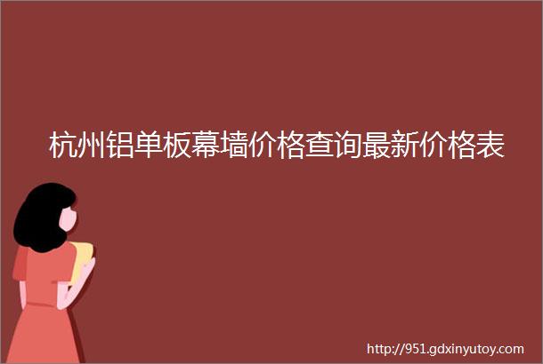 杭州铝单板幕墙价格查询最新价格表