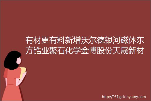 有材更有料新增沃尔德银河磁体东方锆业聚石化学金博股份天晟新材等上市公司入驻有材看新材料名企如何布局线上营销