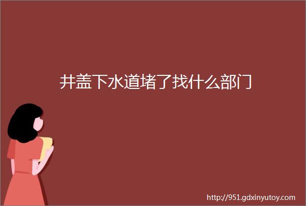 井盖下水道堵了找什么部门