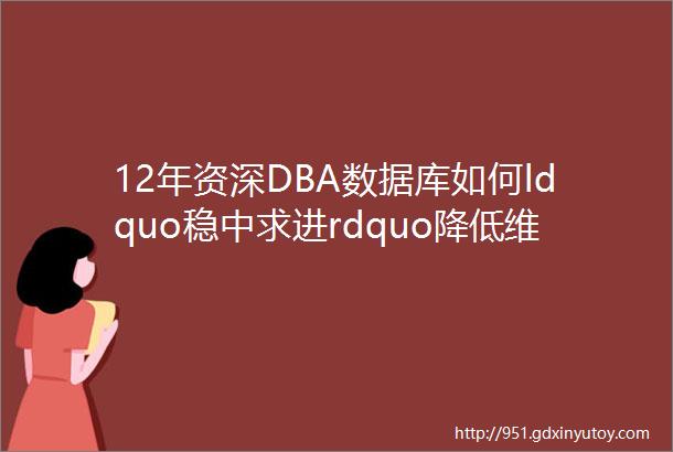 12年资深DBA数据库如何ldquo稳中求进rdquo降低维护成本