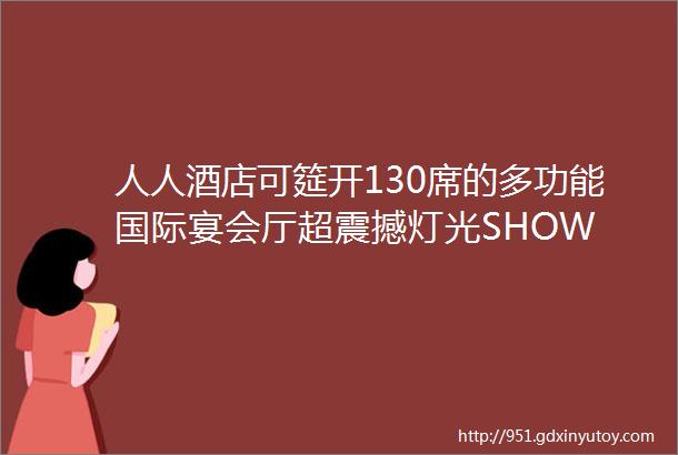 人人酒店可筵开130席的多功能国际宴会厅超震撼灯光SHOW