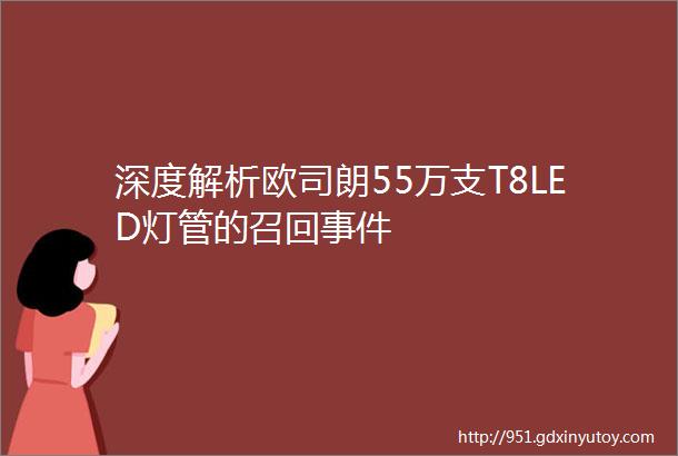 深度解析欧司朗55万支T8LED灯管的召回事件